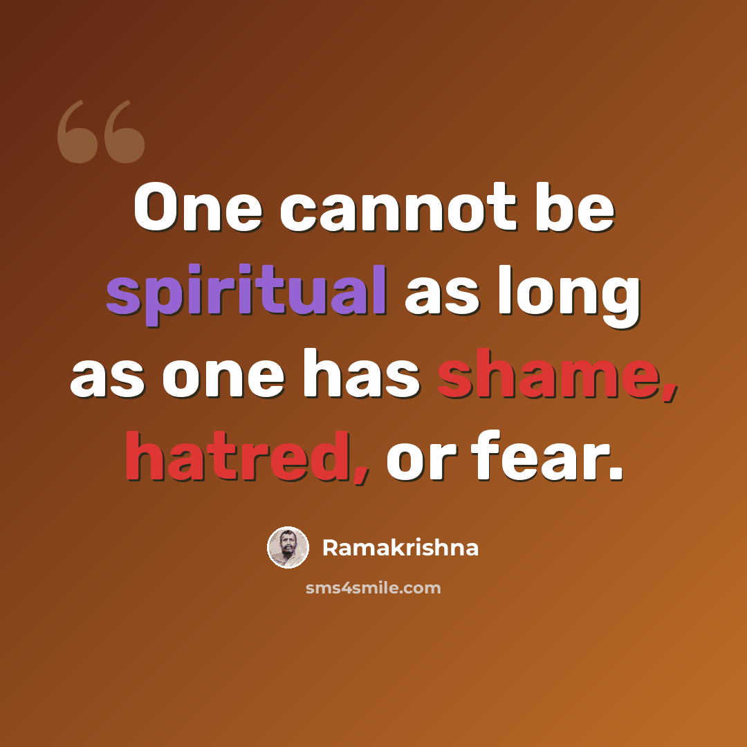 “One cannot be spiritual as long as one has shame, hatred, or fear.” quote by Ramakrishna