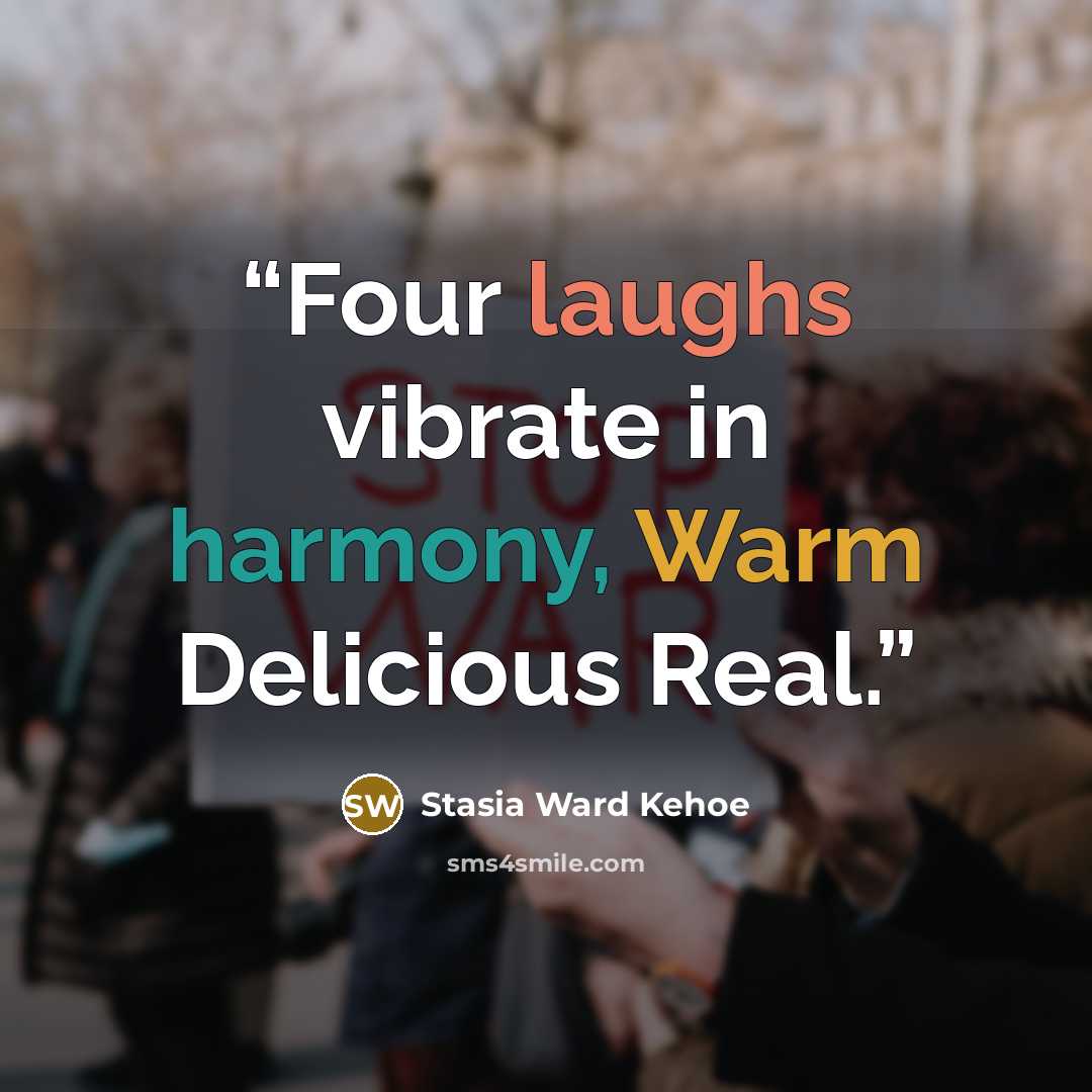 “Four laughs vibrate in harmony, Warm Delicious Real.” quote by Stasia Ward Kehoe