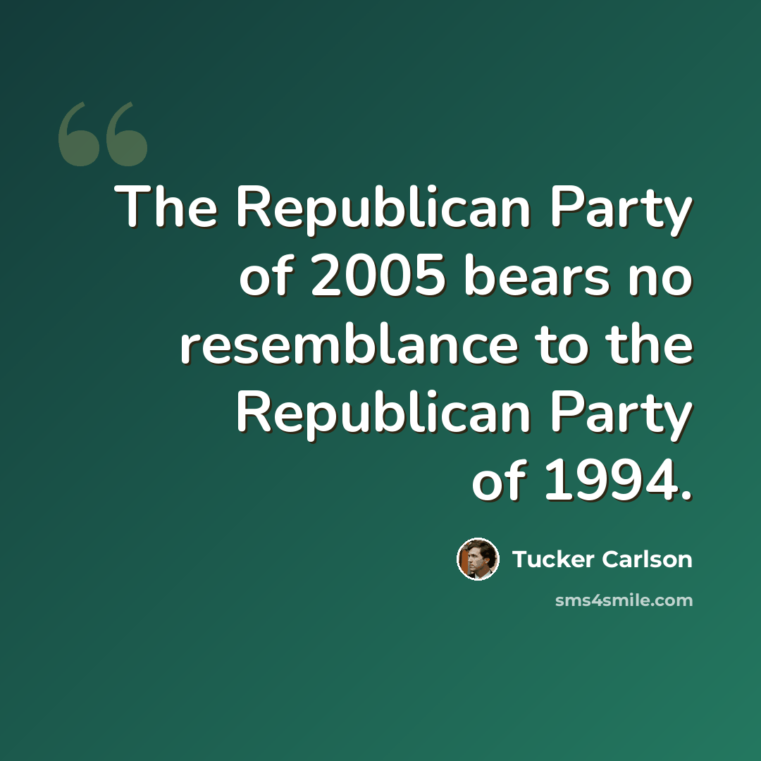 “The Republican Party of 2005 bears no resemblance to the Republican Party of 1994.” quote by Tucker Carlson
