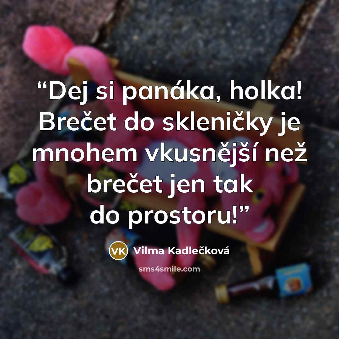 “Dej si panáka, holka! Brečet do skleničky je mnohem vkusnější než brečet jen tak do prostoru!” quote by Vilma Kadlečková