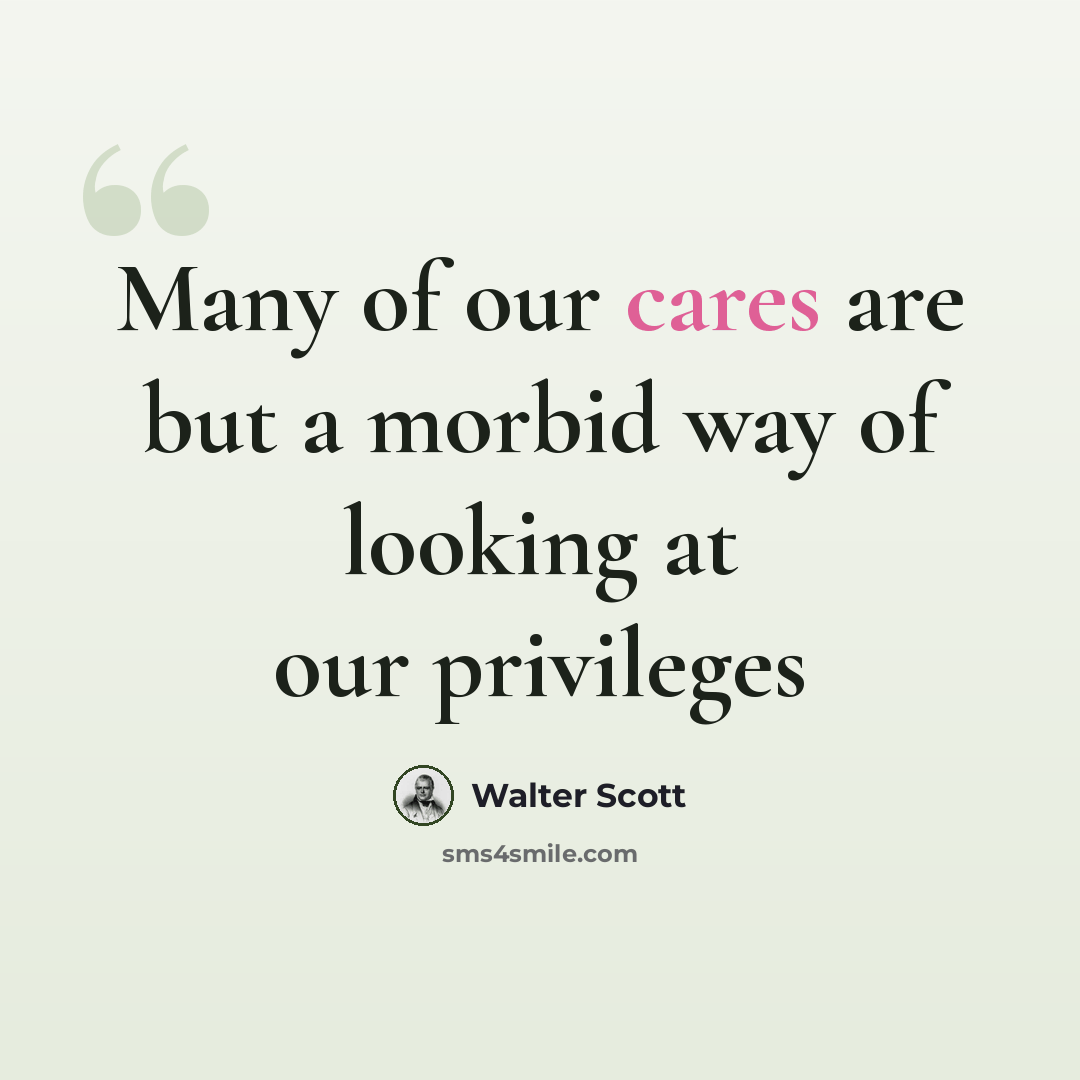 “Many of our cares are but a morbid way of looking at our privileges” quote by Walter Scott