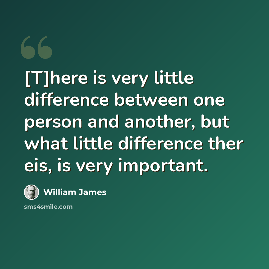 “[T]here is very little difference between one person and another, but what little difference ther eis, is very important.” quote by William James