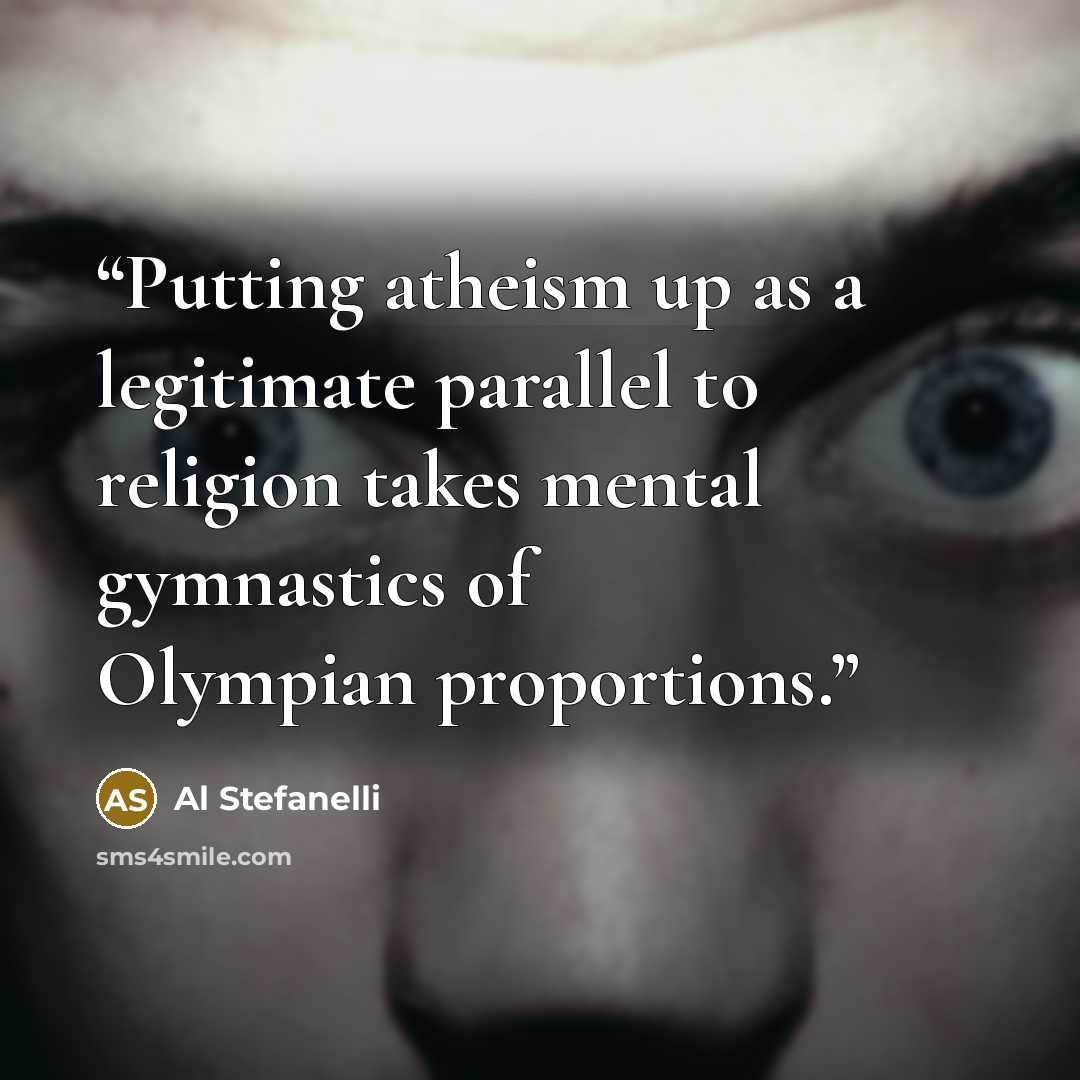 “Putting atheism up as a legitimate parallel to religion takes mental gymnastics of Olympian proportions.” quote by Al Stefanelli