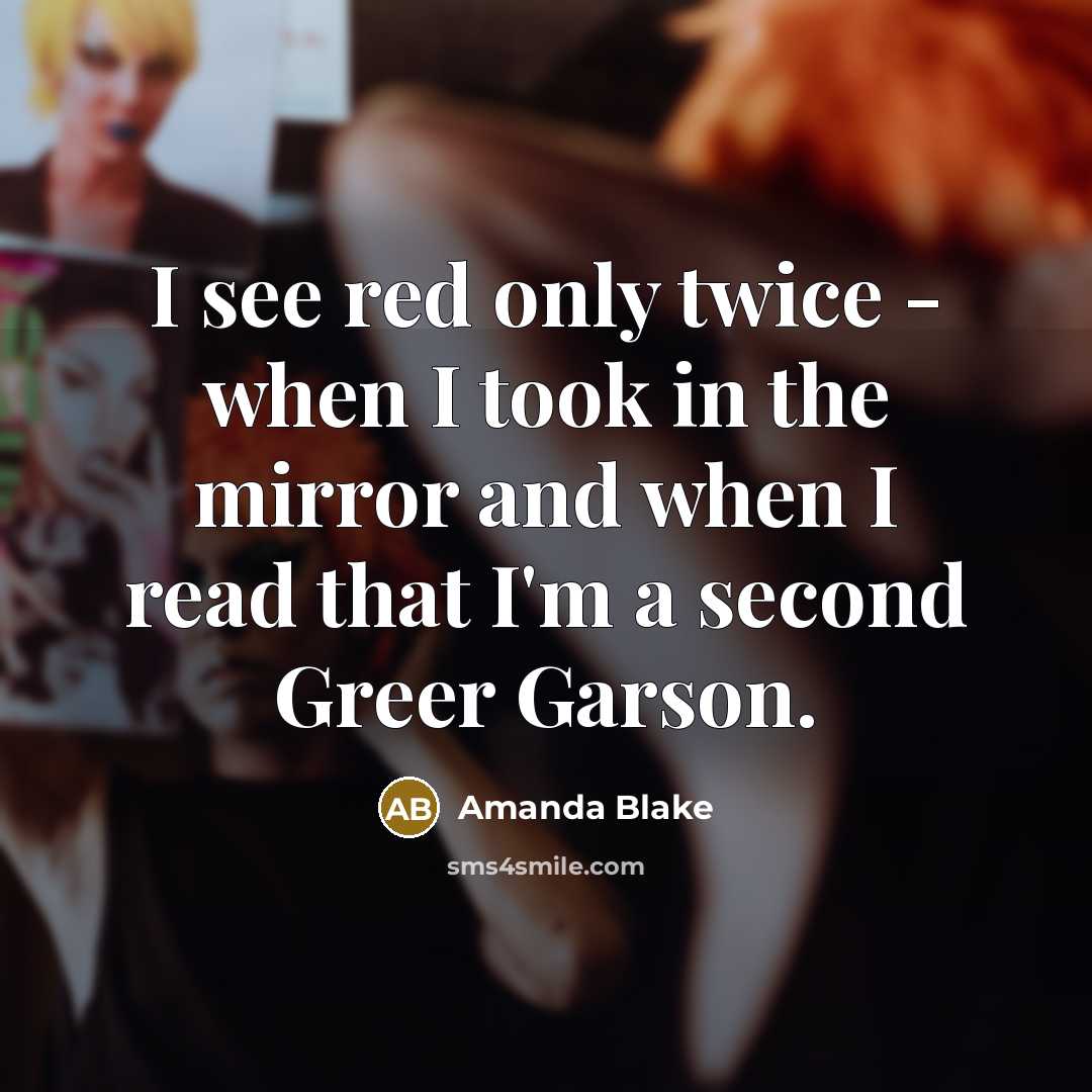 “I see red only twice - when I took in the mirror and when I read that I'm a second Greer Garson.” quote by Amanda Blake