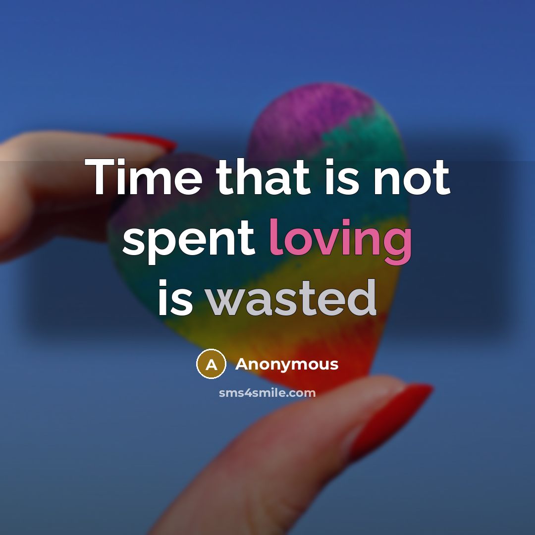 “Time that is not spent loving is wasted” quote by Anonymous