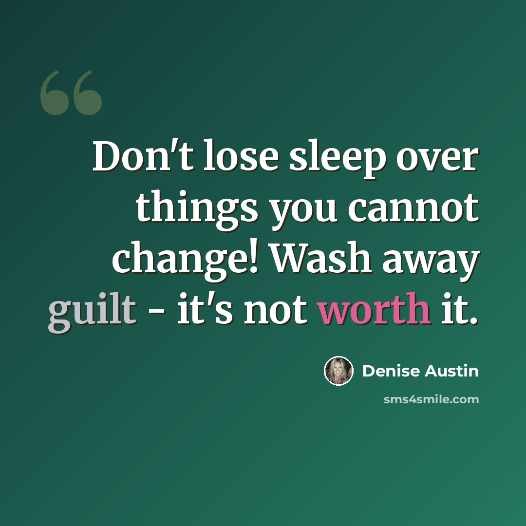 “Don't lose sleep over things you cannot change! Wash away guilt - it's not worth it.” quote by Denise Austin