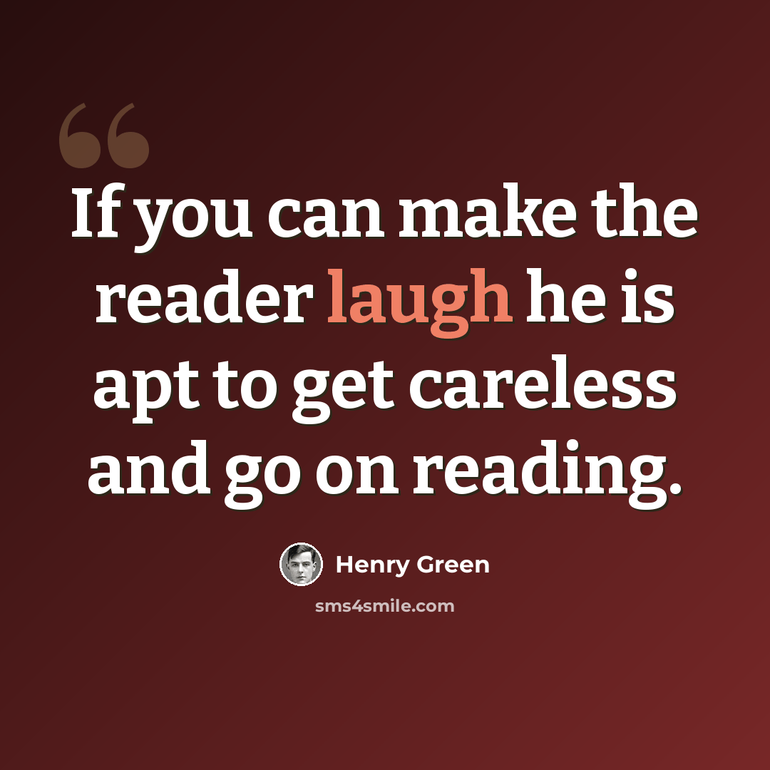 “If you can make the reader laugh he is apt to get careless and go on reading.” quote by Henry Green