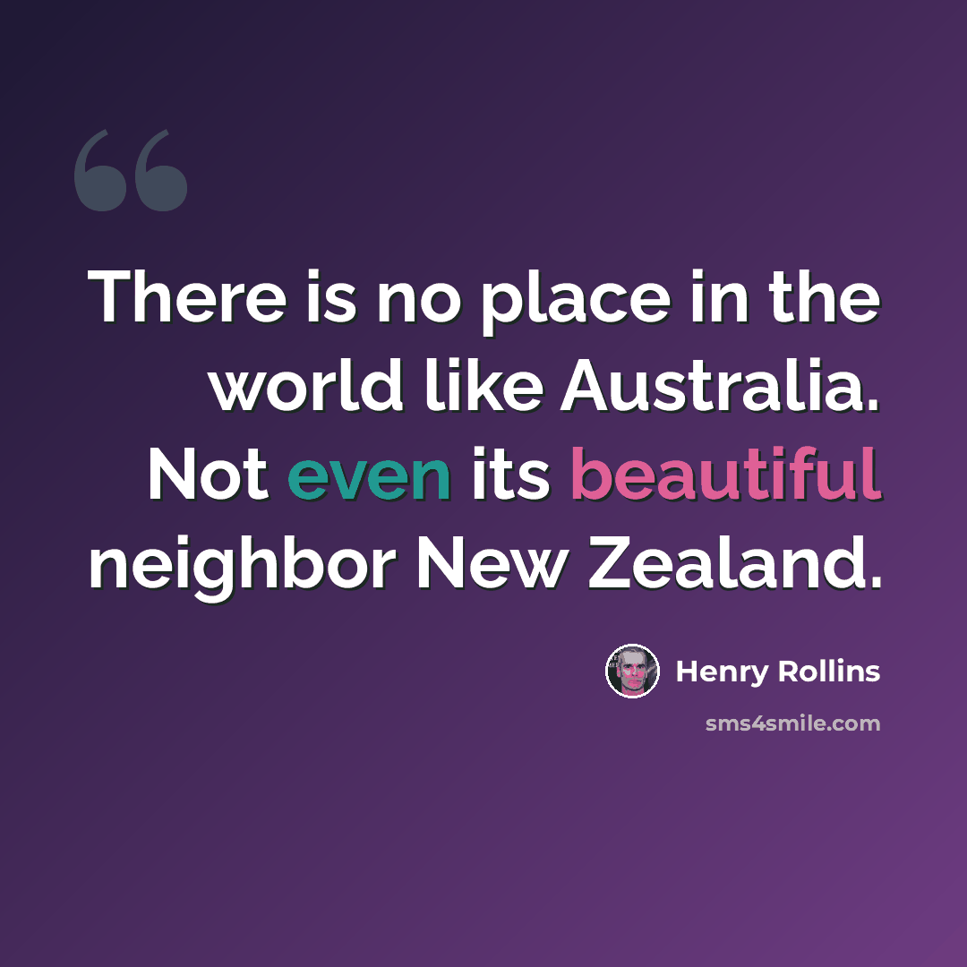 “There is no place in the world like Australia. Not even its beautiful neighbor New Zealand.” quote by Henry Rollins