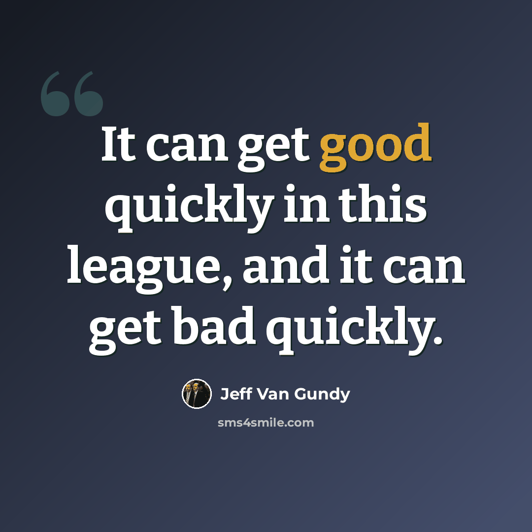 “It can get good quickly in this league, and it can get bad quickly.” quote by Jeff Van Gundy
