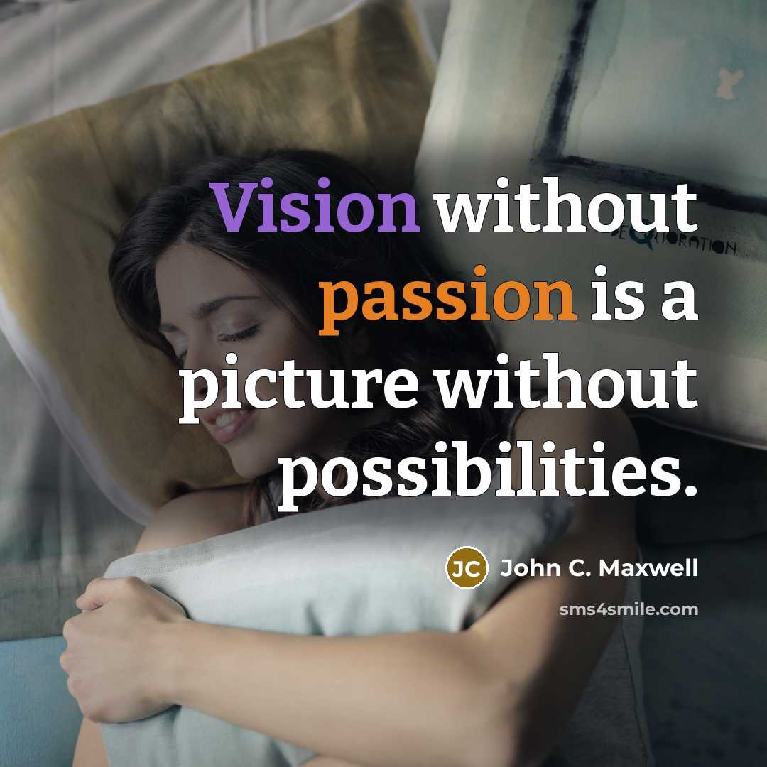 “Vision without passion is a picture without possibilities.” quote by John C. Maxwell