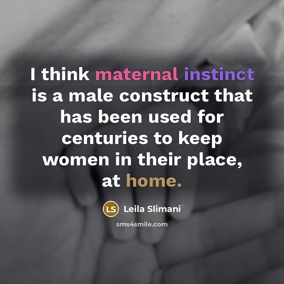 “I think maternal instinct is a male construct that has been used for centuries to keep women in their place, at home.” quote by Leila Slimani