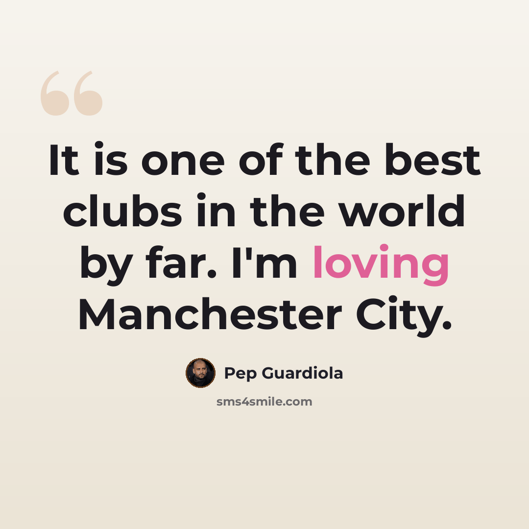 “It is one of the best clubs in the world by far. I'm loving Manchester City.” quote by Pep Guardiola