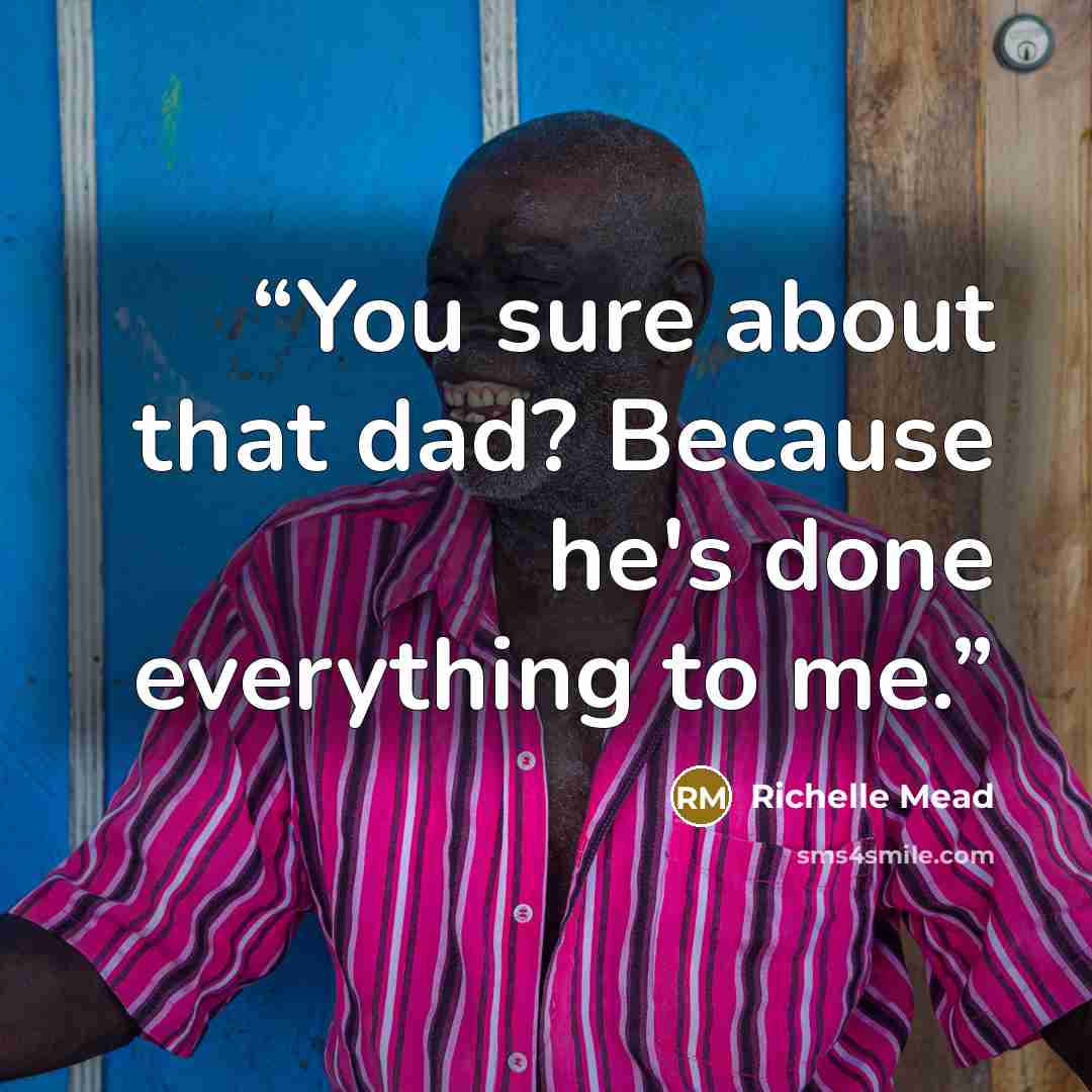 “You sure about that dad? Because he's done everything to me.” quote by Richelle Mead