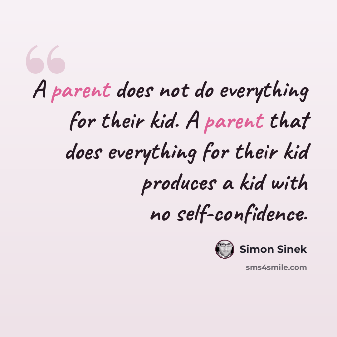 “A parent does not do everything for their kid. A parent that does everything for their kid produces a kid with no self-confidence.” quote by Simon Sinek