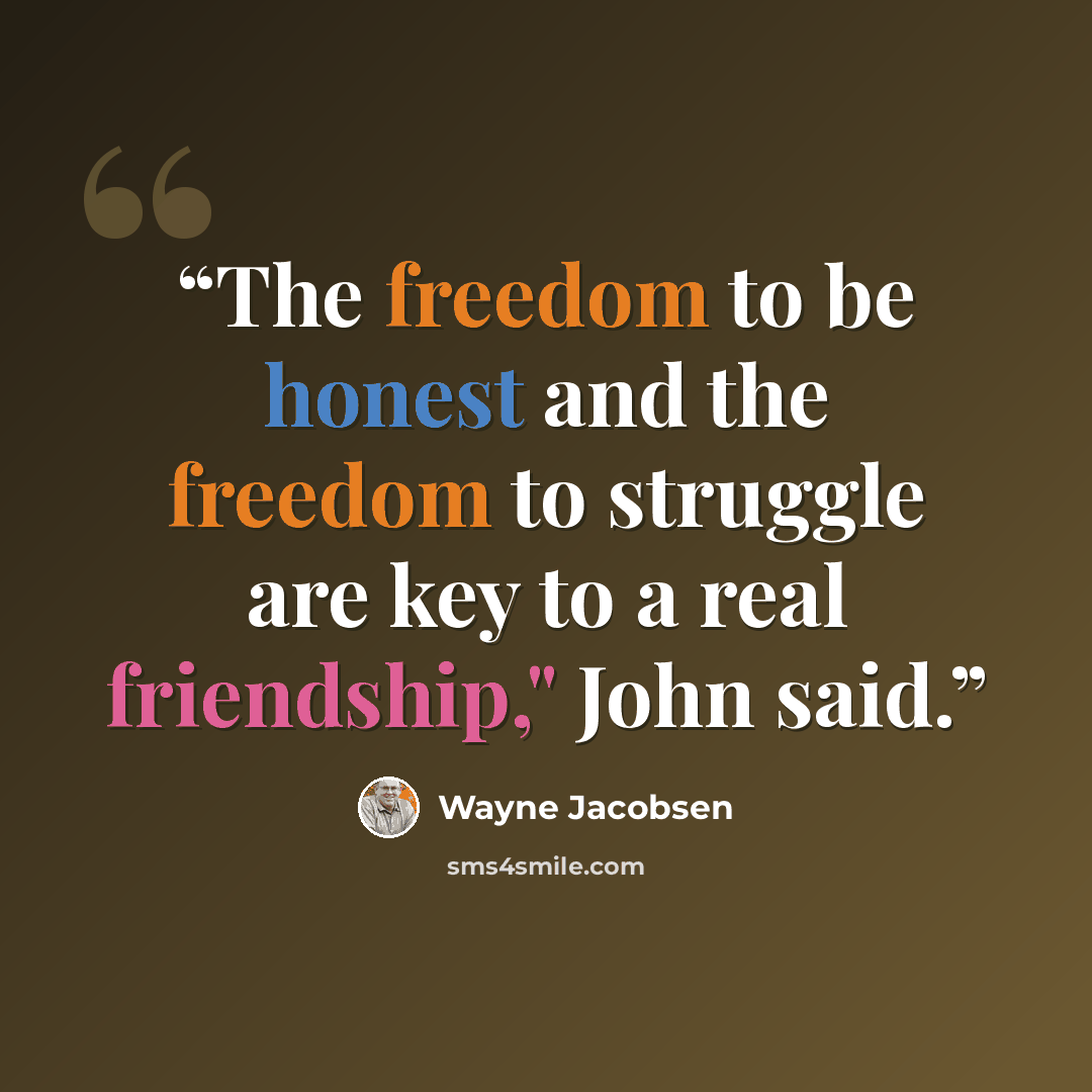 “The freedom to be honest and the freedom to struggle are key to a real friendship," John said.” quote by Wayne Jacobsen