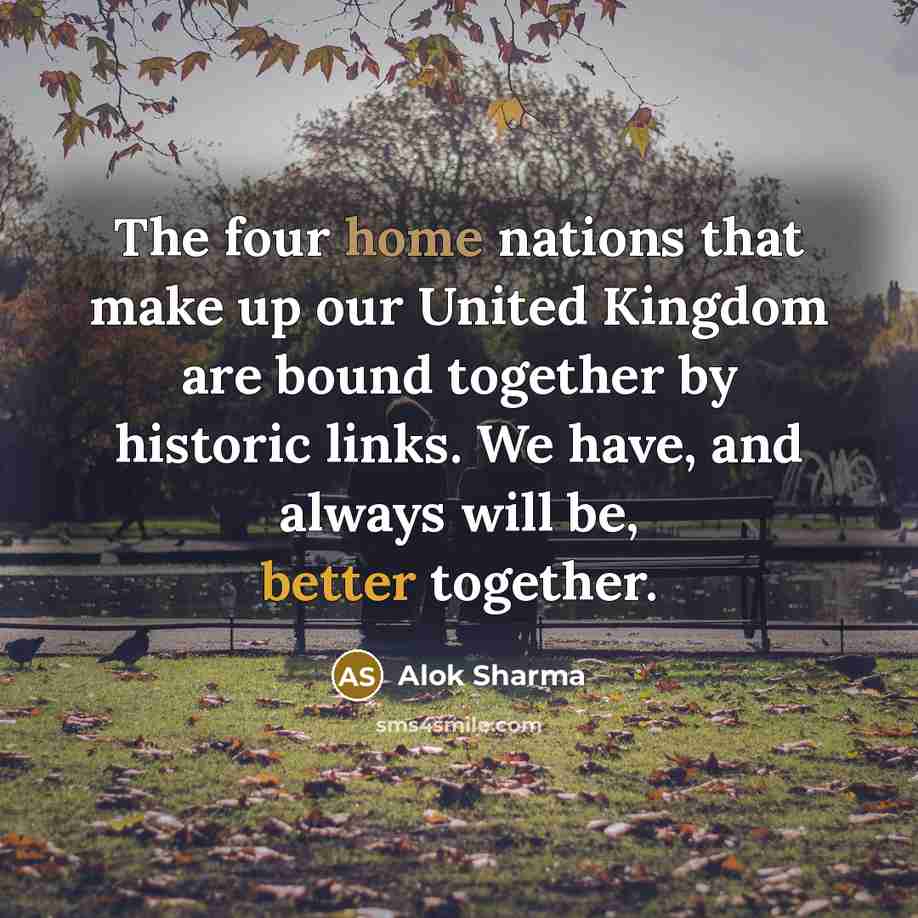 “The four home nations that make up our United Kingdom are bound together by historic links. We have, and always will be, better together.” quote by Alok Sharma