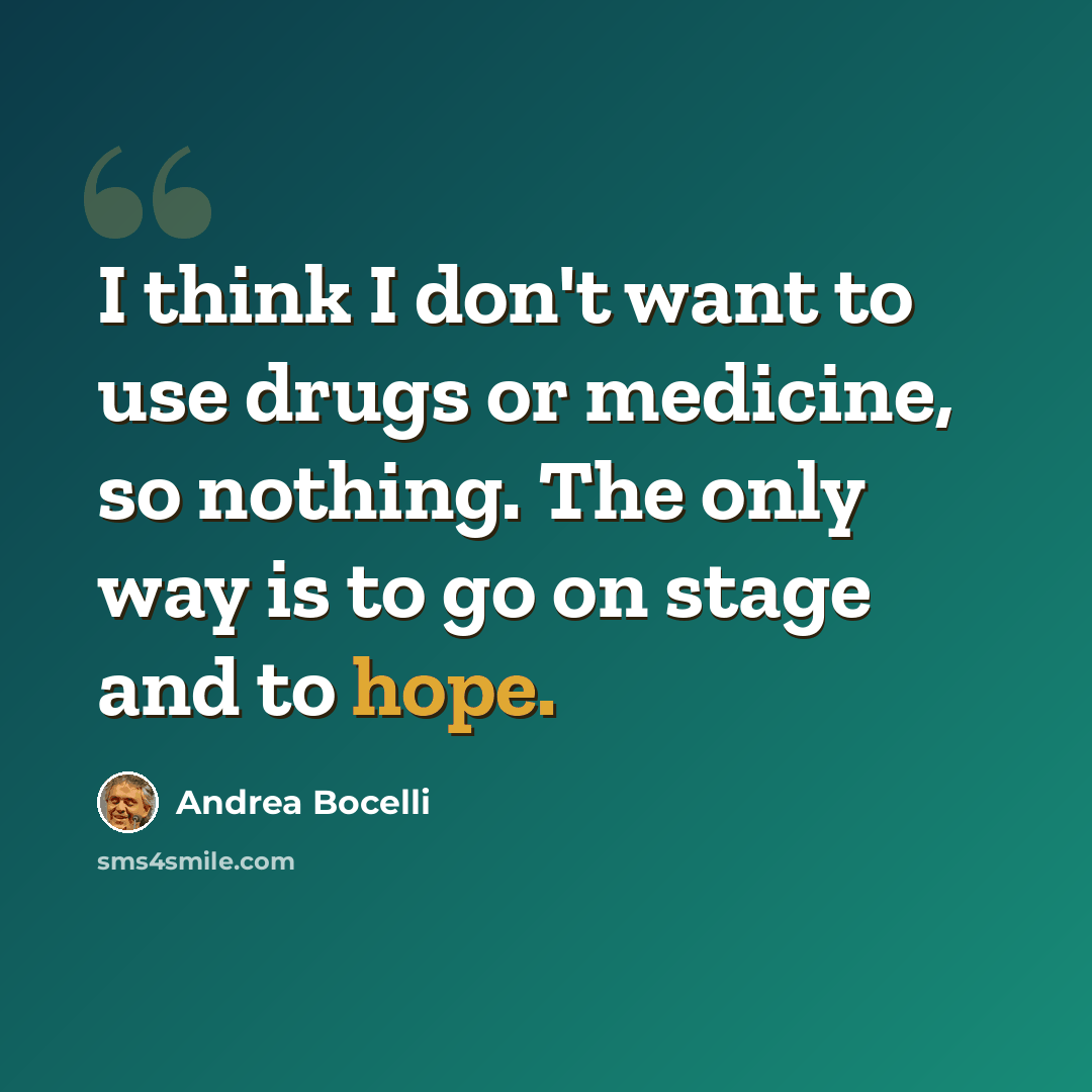 “I think I don't want to use drugs or medicine, so nothing. The only way is to go on stage and to hope.” quote by Andrea Bocelli