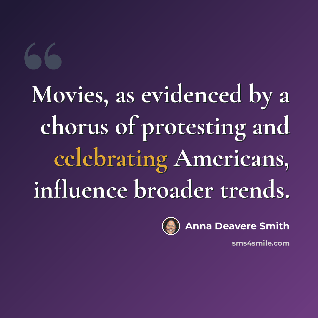 “Movies, as evidenced by a chorus of protesting and celebrating Americans, influence broader trends.” quote by Anna Deavere Smith