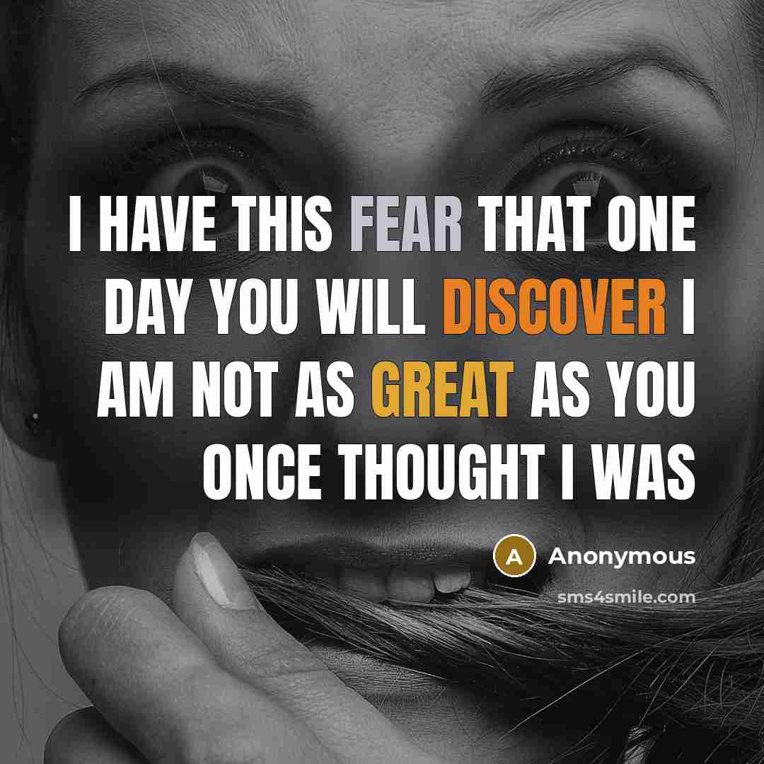 “I have this fear that one day you will discover I am not as great as you once thought I was” quote by Anonymous