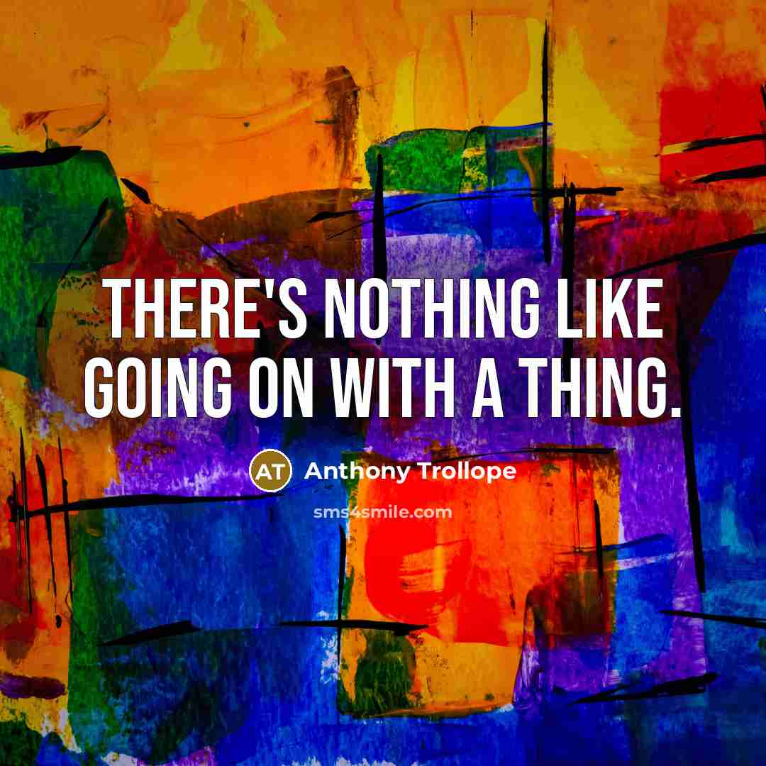 “There's nothing like going on with a thing.” quote by Anthony Trollope