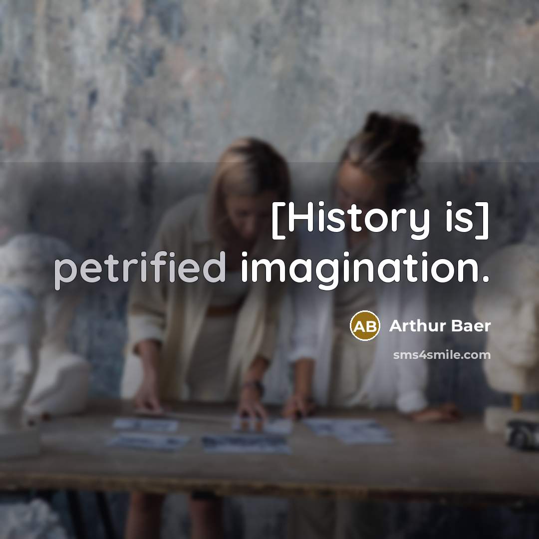 “[History is] petrified imagination.” quote by Arthur Baer