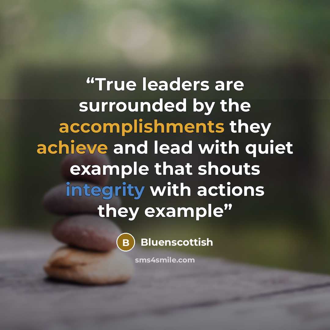 “True leaders are surrounded by the accomplishments they achieve and lead with quiet example that shouts integrity with actions they example” quote by Bluenscottish