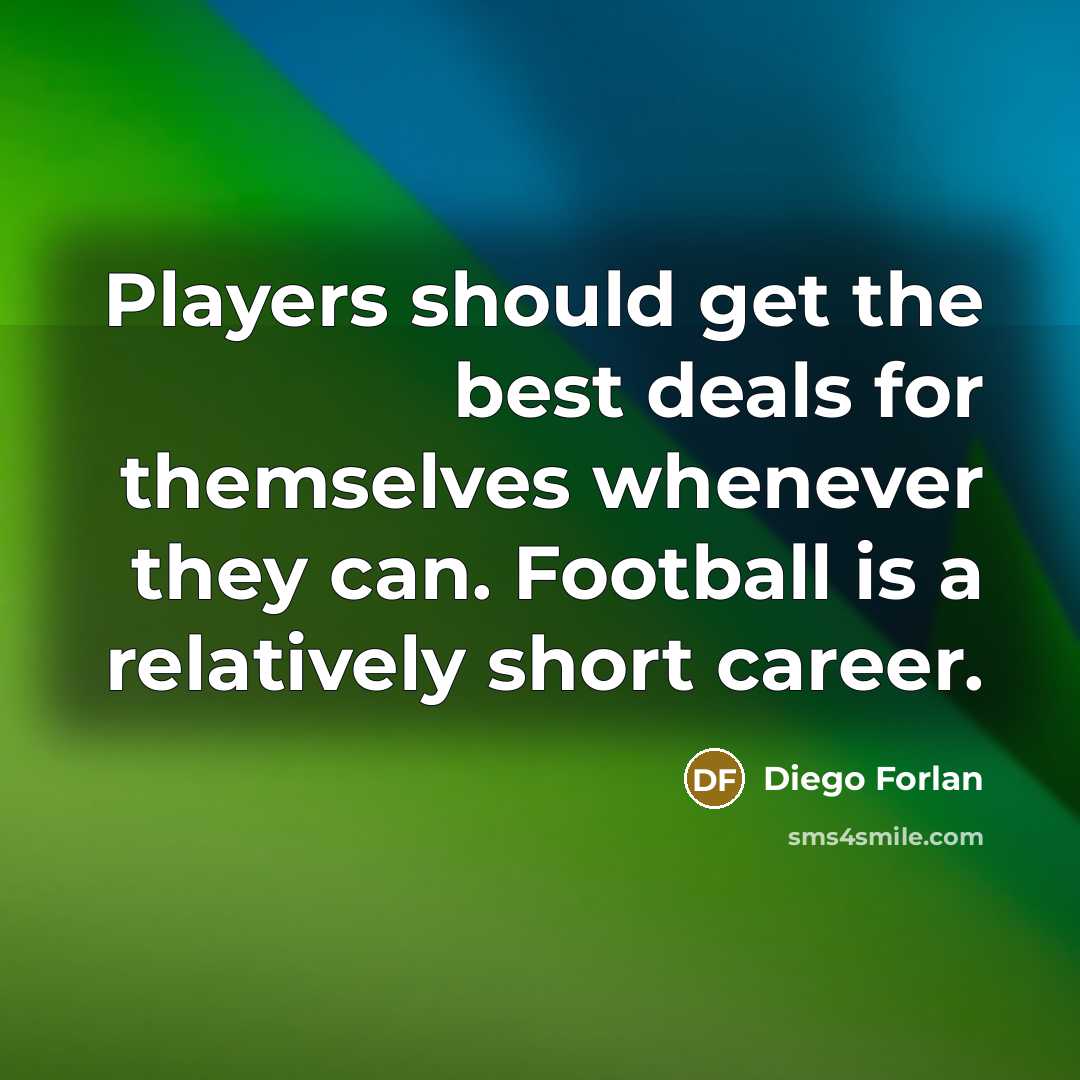 “Players should get the best deals for themselves whenever they can. Football is a relatively short career.” quote by Diego Forlan