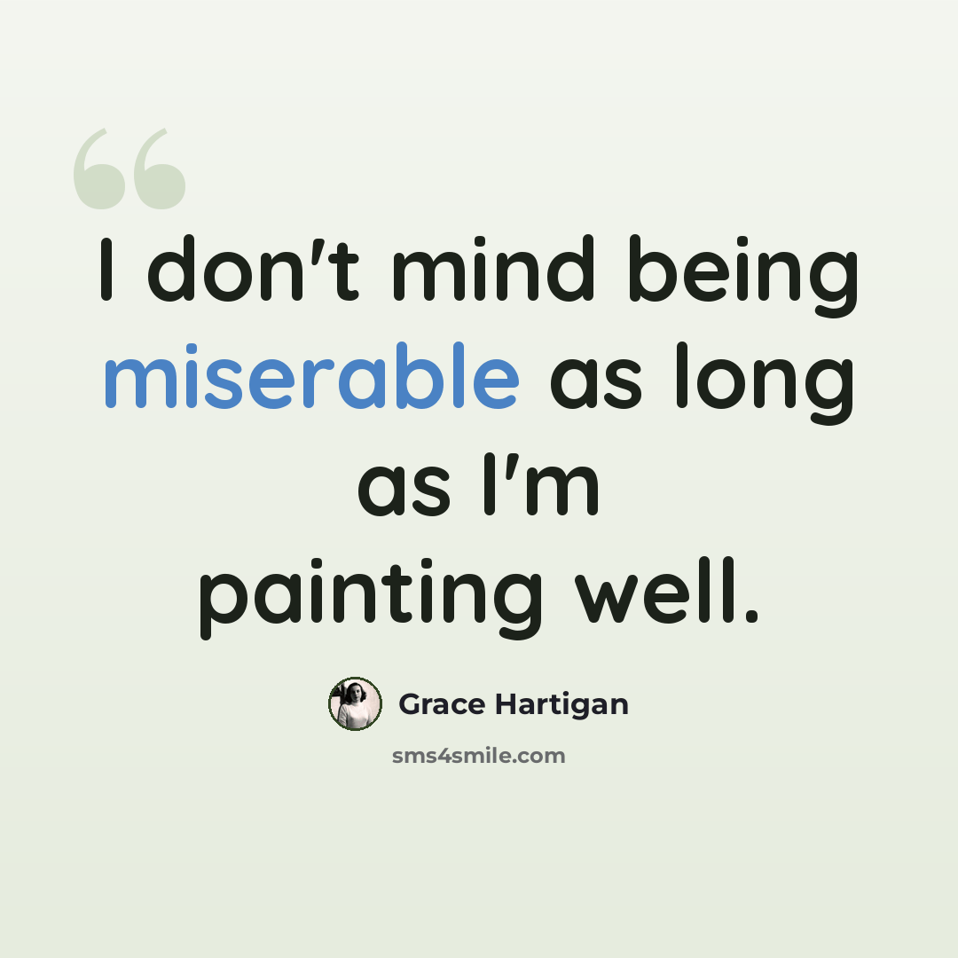 “I don't mind being miserable as long as I'm painting well.” quote by Grace Hartigan