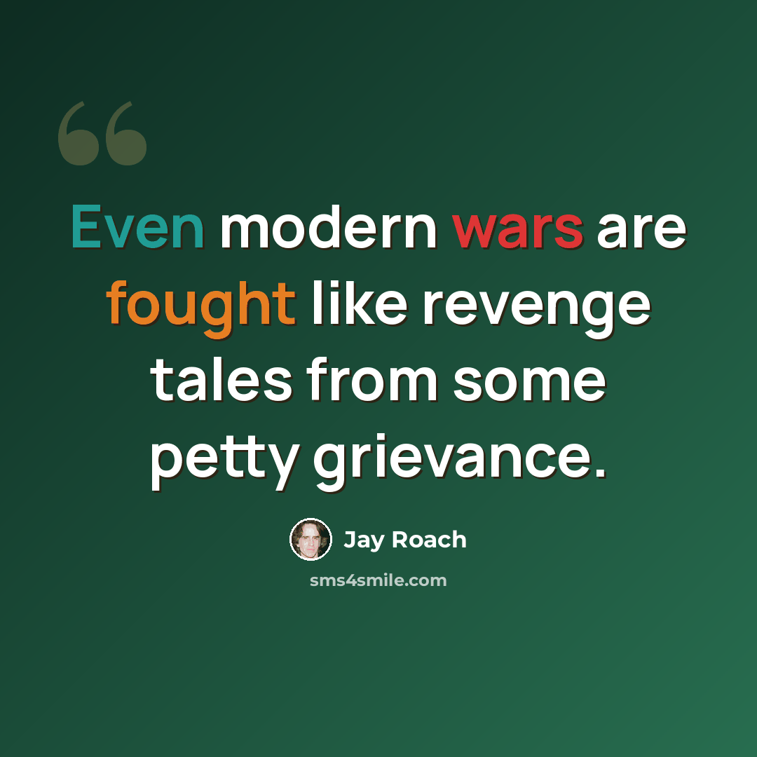 “Even modern wars are fought like revenge tales from some petty grievance.” quote by Jay Roach