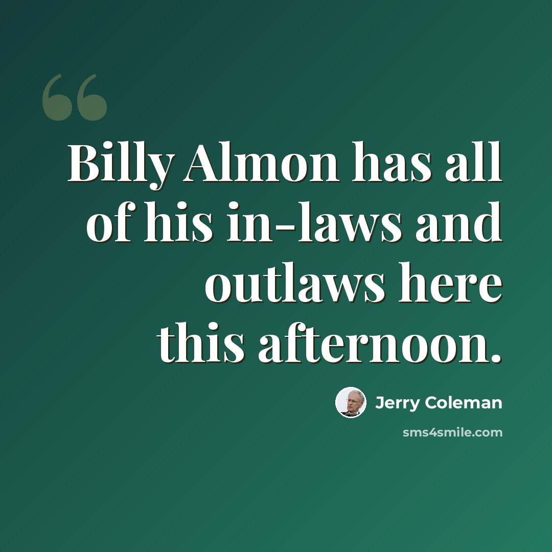 “Billy Almon has all of his in-laws and outlaws here this afternoon.” quote by Jerry Coleman