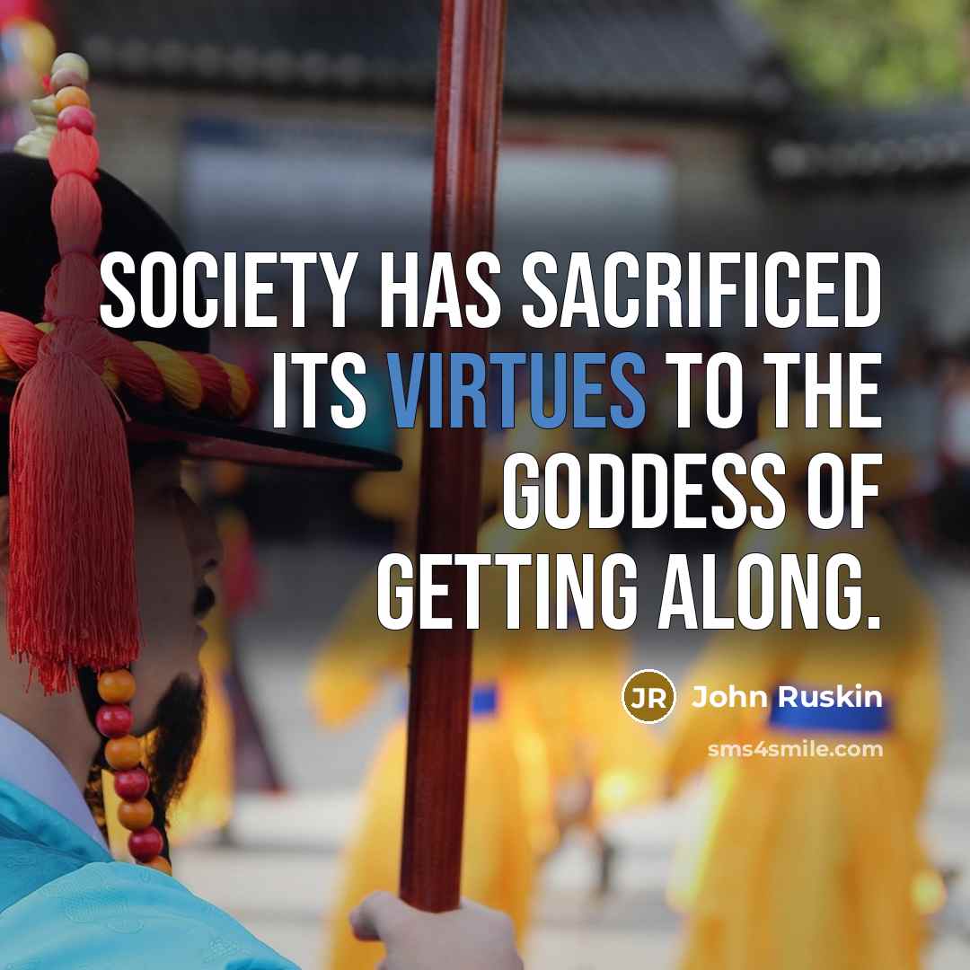 “Society has sacrificed its virtues to the Goddess of Getting Along.” quote by John Ruskin