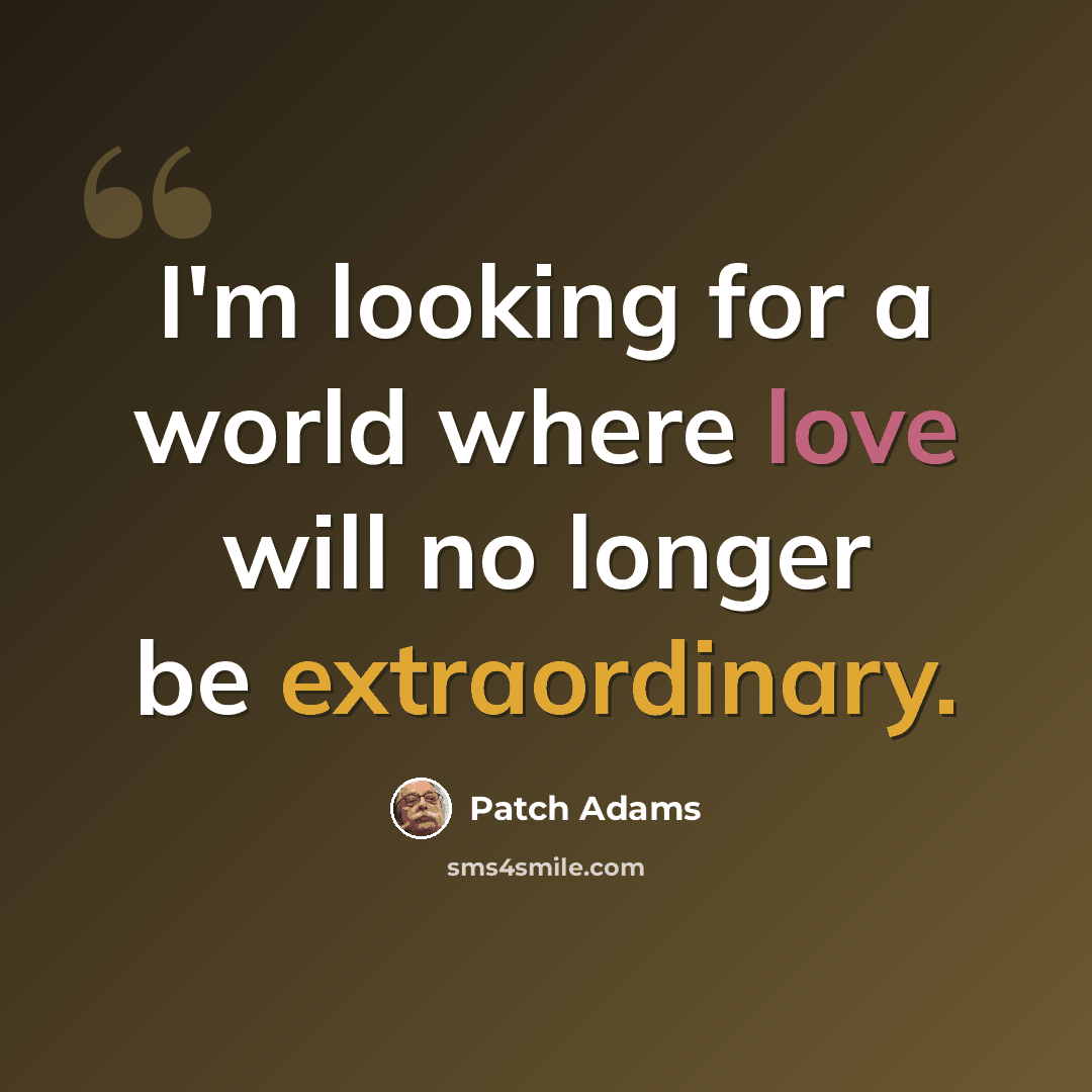 “I'm looking for a world where love will no longer be extraordinary.” quote by Patch Adams