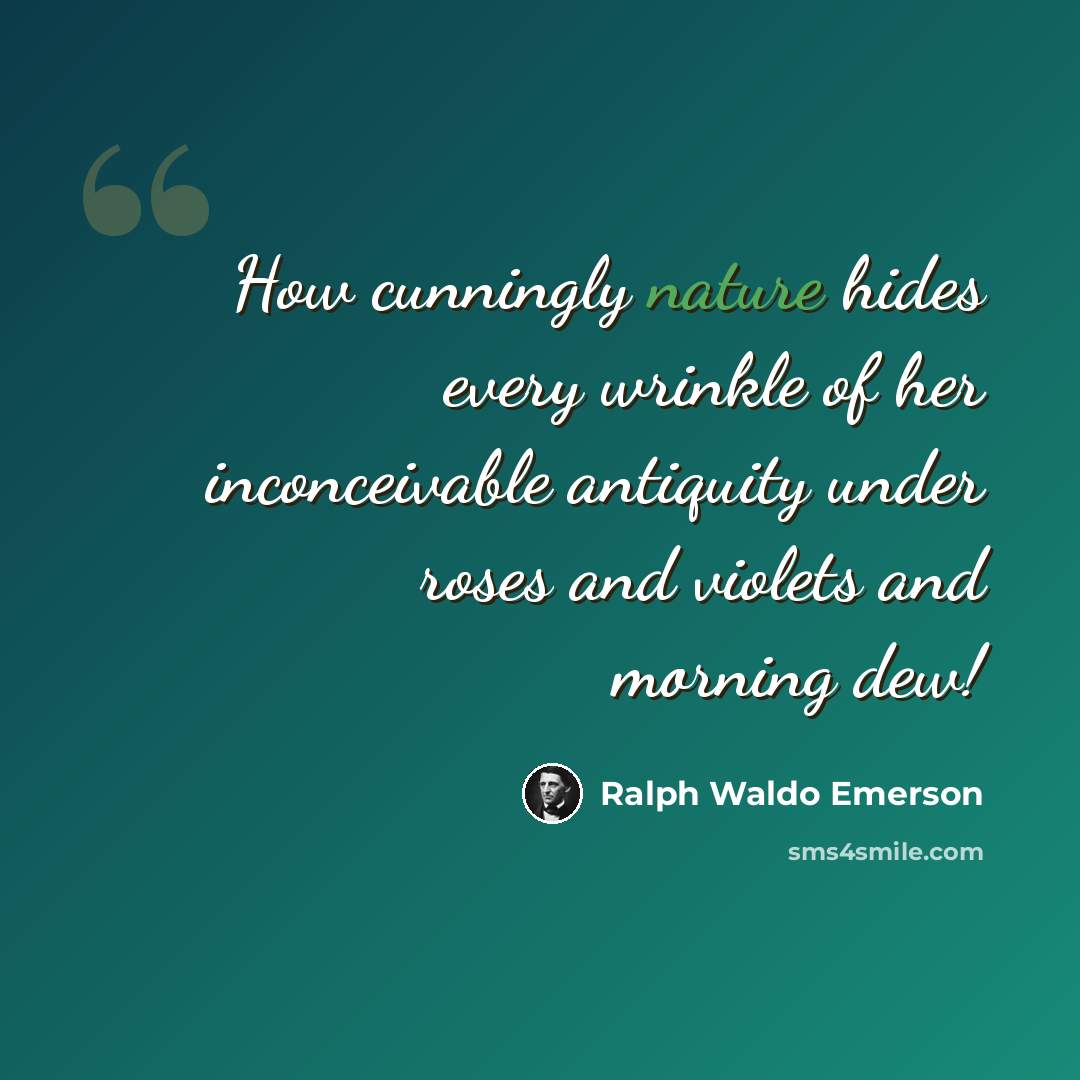 “How cunningly nature hides every wrinkle of her inconceivable antiquity under roses and violets and morning dew!” quote by Ralph Waldo Emerson