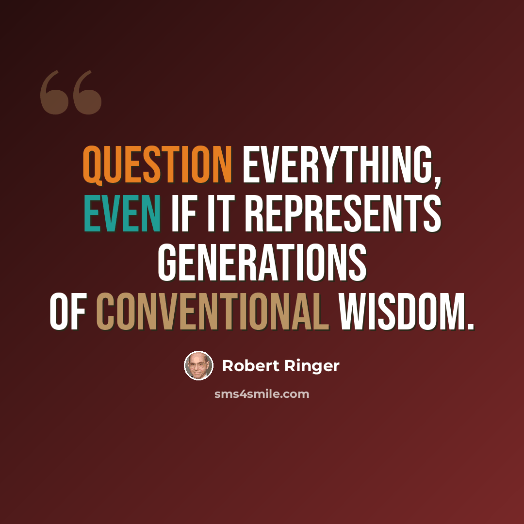 “Question everything, even if it represents generations of conventional wisdom.” quote by Robert Ringer