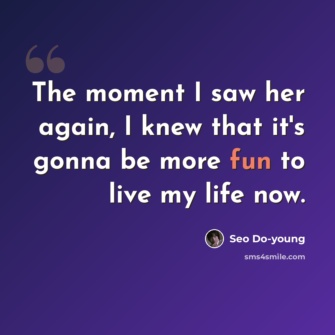 “The moment I saw her again, I knew that it's gonna be more fun to live my life now.” quote by Seo Do-young