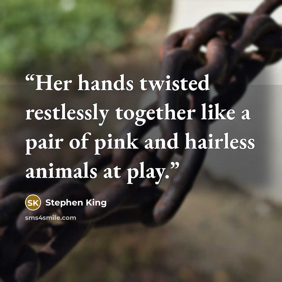 “Her hands twisted restlessly together like a pair of pink and hairless animals at play.” quote by Stephen King