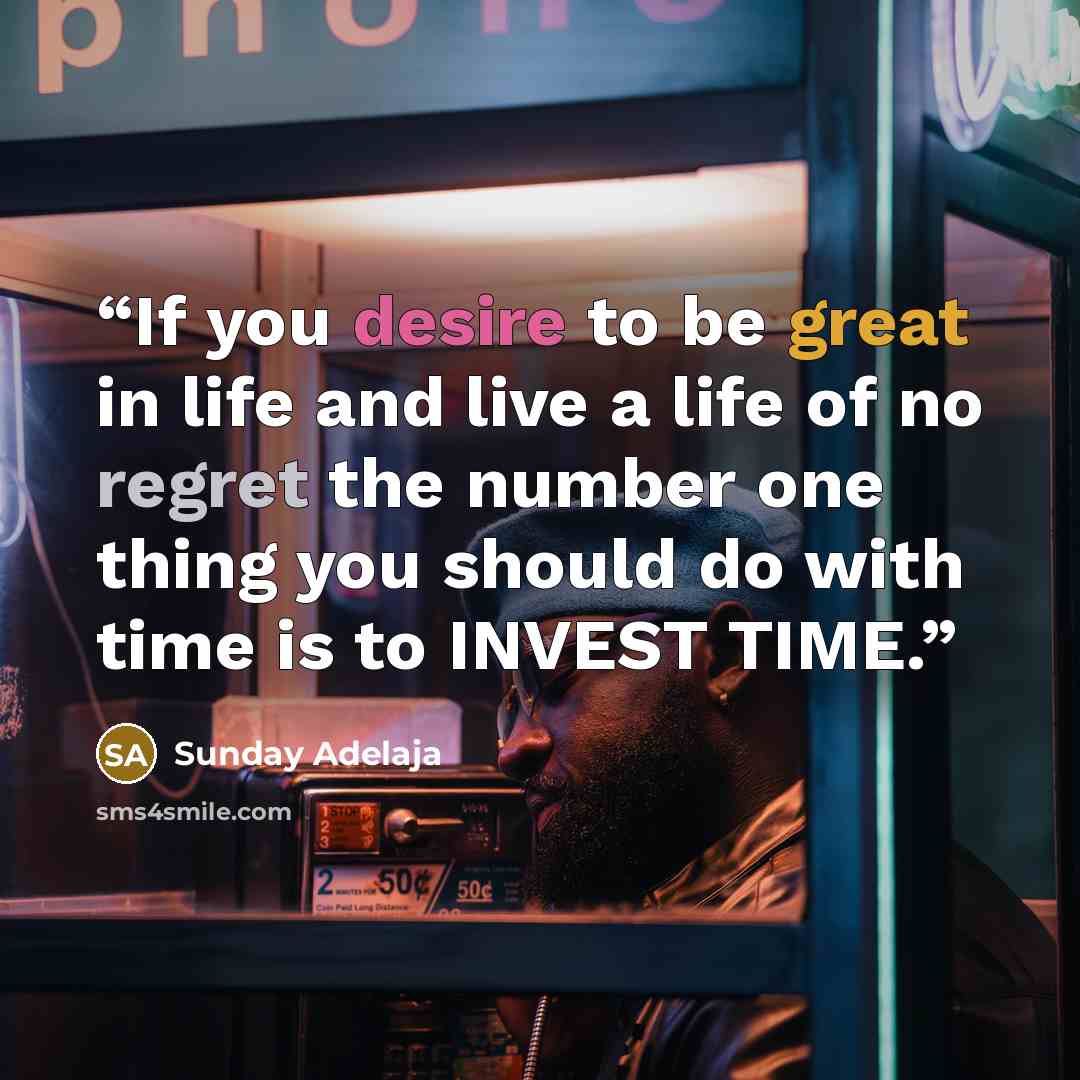 “If you desire to be great in life and live a life of no regret the number one thing you should do with time is to INVEST TIME.” quote by Sunday Adelaja
