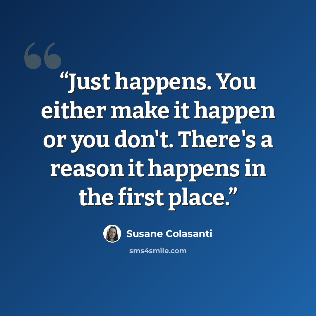 “Just happens. You either make it happen or you don't. There's a reason it happens in the first place.” quote by Susane Colasanti