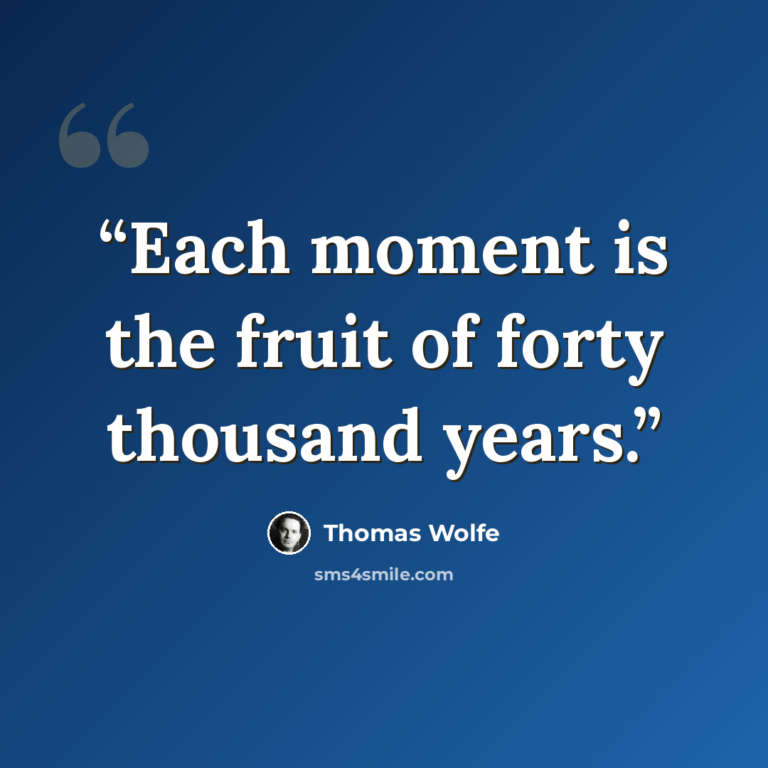 “Each moment is the fruit of forty thousand years.” quote by Thomas Wolfe