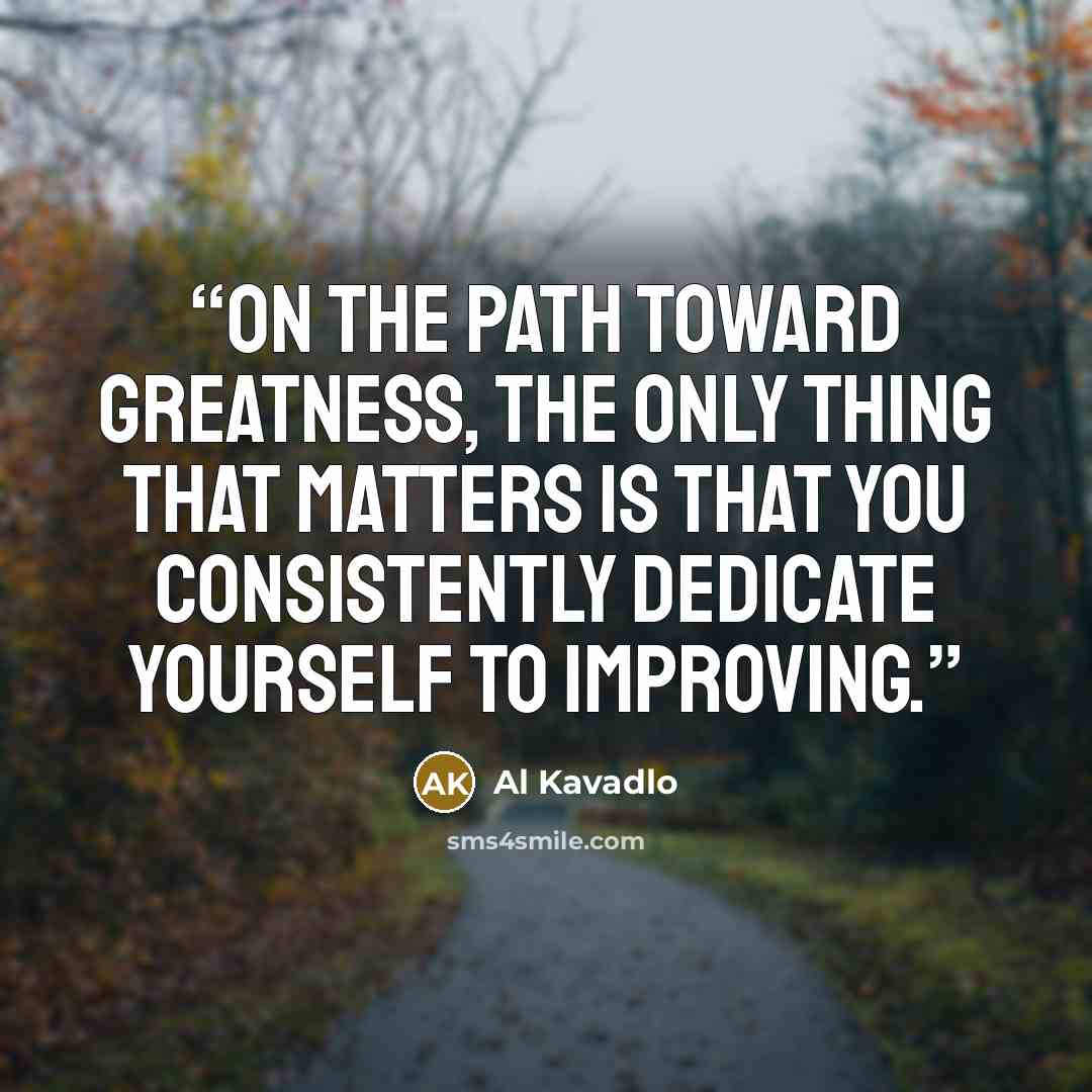 “On the path toward greatness, the only thing that matters is that you consistently dedicate yourself to improving.” quote by Al Kavadlo