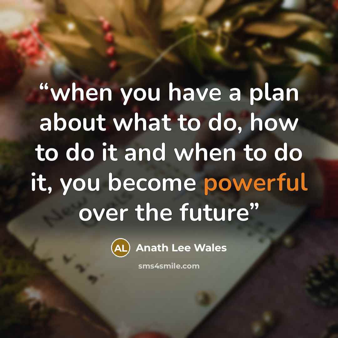 “when you have a plan about what to do, how to do it and when to do it, you become powerful over the future” quote by Anath Lee Wales