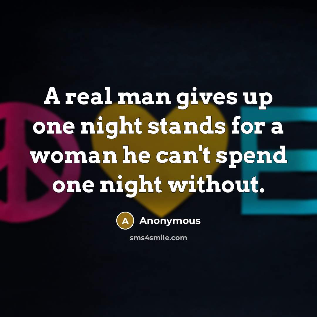 “A real man gives up one night stands for a woman he can't spend one night without.” quote by Anonymous