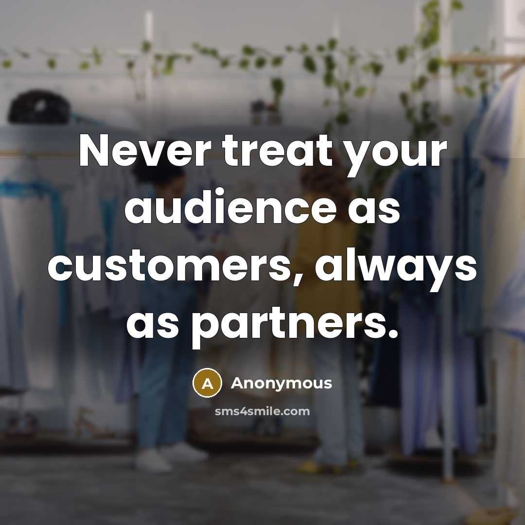 “Never treat your audience as customers, always as partners.” quote by Anonymous
