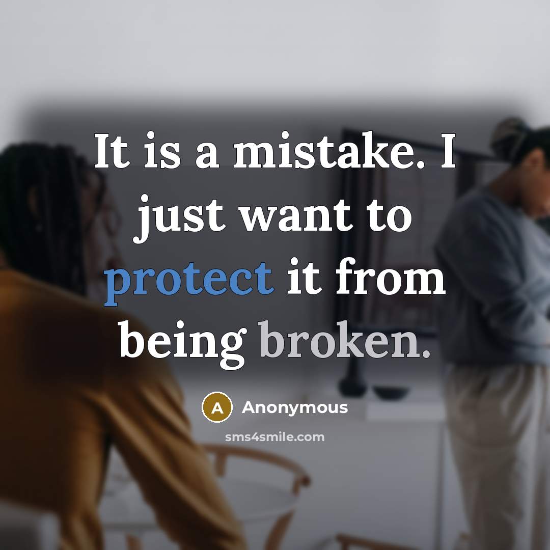 “It is a mistake. I just want to protect it from being broken.” quote by Anonymous