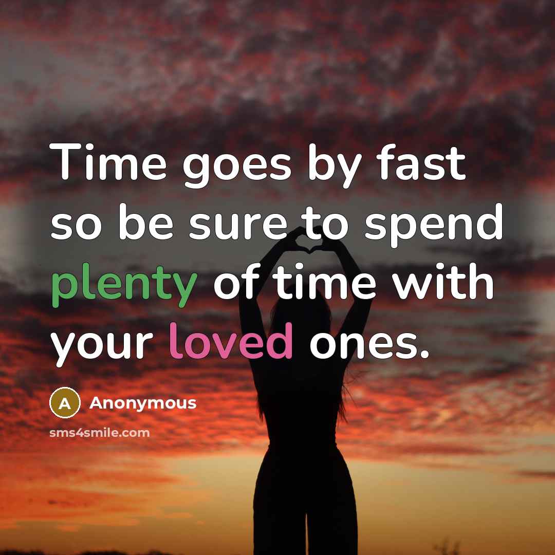 “Time goes by fast so be sure to spend plenty of time with your loved ones.” quote by Anonymous