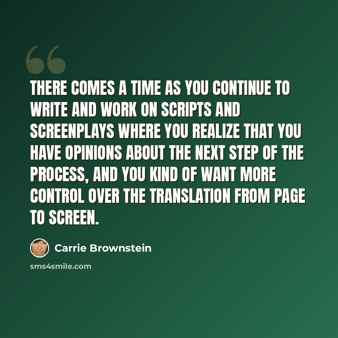 “There comes a time as you continue to write and work on scripts and screenplays where you realize that you have opinions about the next step of the process, and you kind of want more control over the translation from page to screen.” quote by Carrie Brownstein