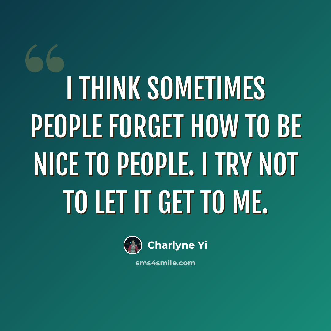 “I think sometimes people forget how to be nice to people. I try not to let it get to me.” quote by Charlyne Yi