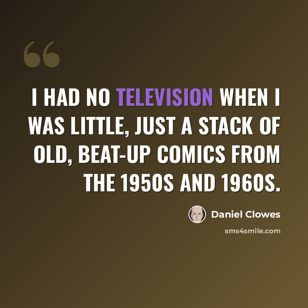 “I had no television when I was little, just a stack of old, beat-up comics from the 1950s and 1960s.” quote by Daniel Clowes