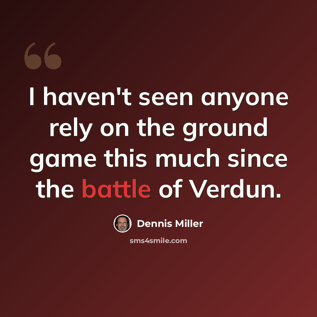 “I haven't seen anyone rely on the ground game this much since the battle of Verdun.” quote by Dennis Miller