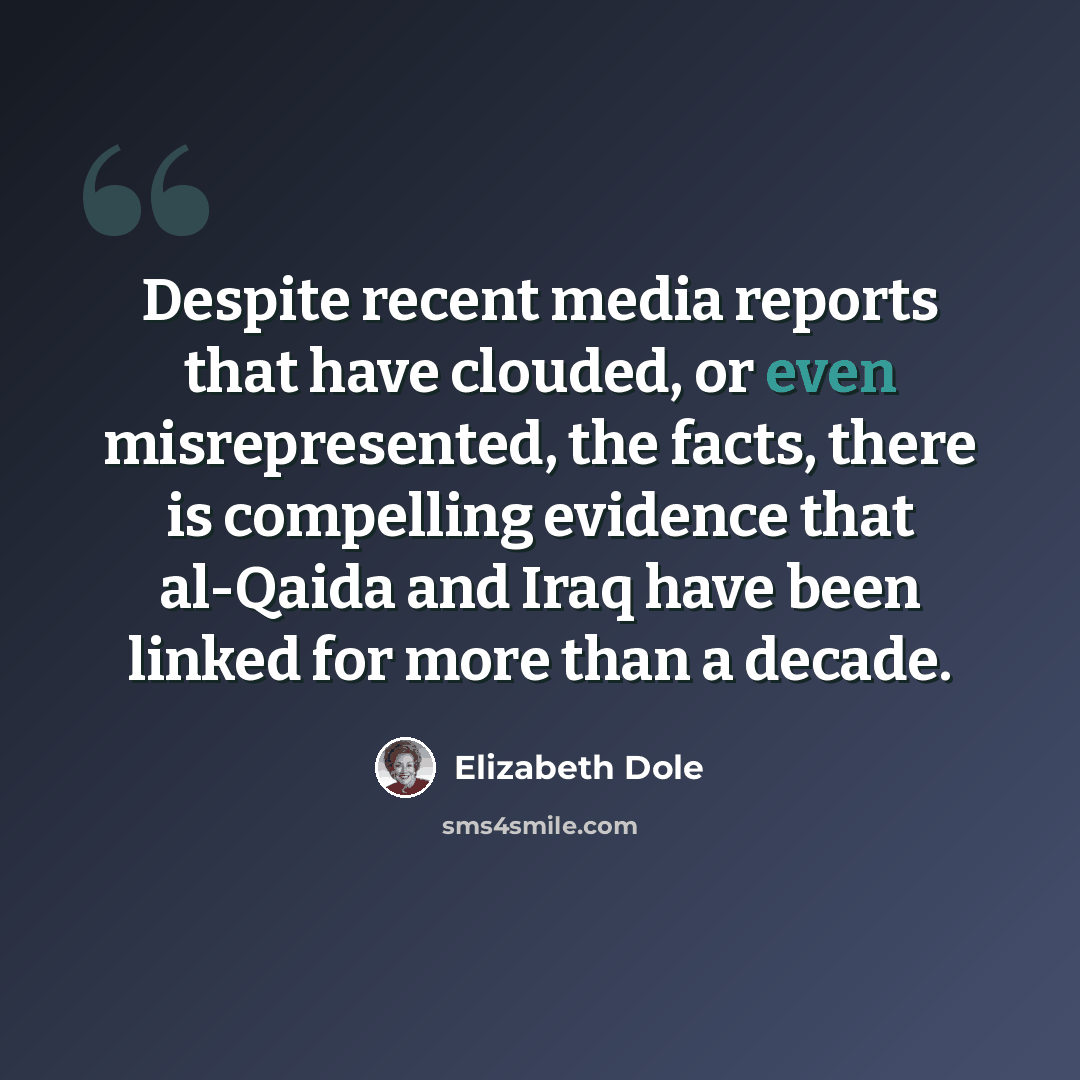 “Despite recent media reports that have clouded, or even misrepresented, the facts, there is compelling evidence that al-Qaida and Iraq have been linked for more than a decade.” quote by Elizabeth Dole